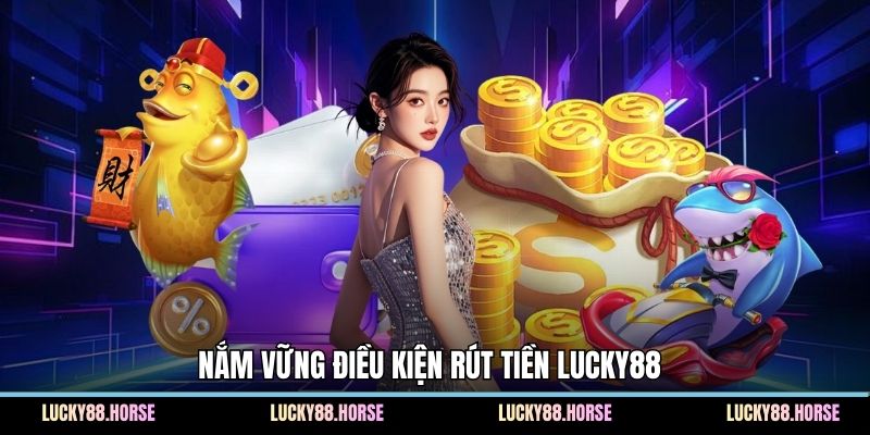 Nắm vững điều kiện rút tiền Lucky88 